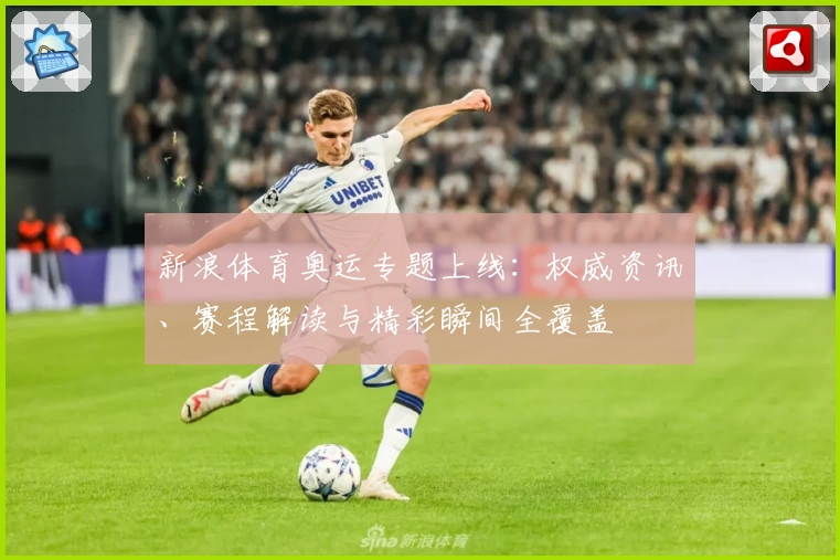 新浪体育奥运专题上线：权威资讯、赛程解读与精彩瞬间全覆盖