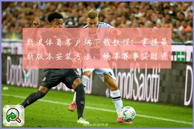 新浪体育客户端下载教程：掌握最新版本安装方法，畅享赛事实时资讯！
