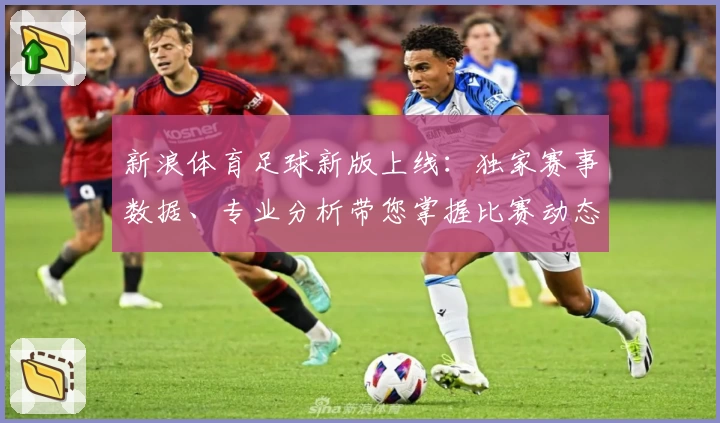 新浪体育足球新版上线：独家赛事数据、专业分析带您掌握比赛动态
