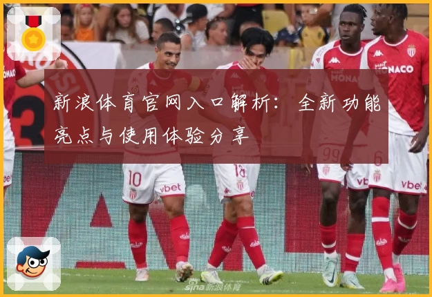 新浪体育官网入口解析：全新功能亮点与使用体验分享