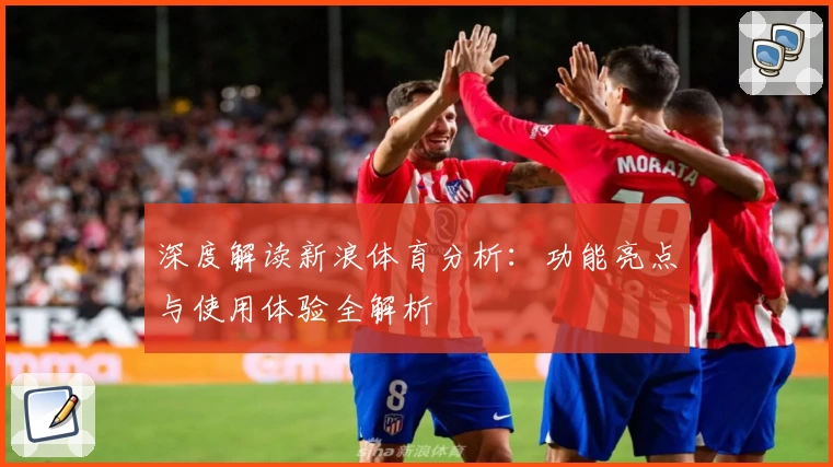 深度解读新浪体育分析：功能亮点与使用体验全解析