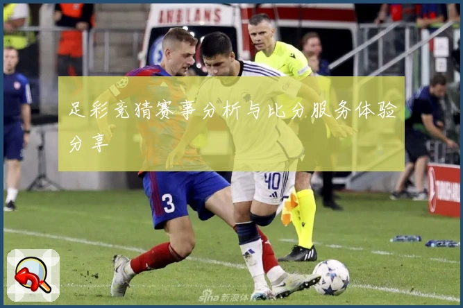 足彩竞猜赛事分析与比分服务体验分享