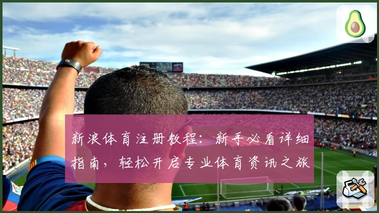 新浪体育注册教程：新手必看详细指南，轻松开启专业体育资讯之旅
