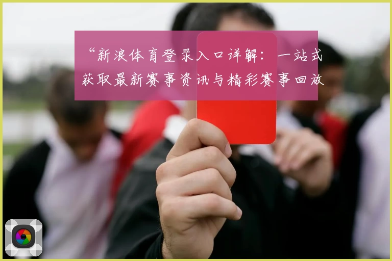 “新浪体育登录入口详解：一站式获取最新赛事资讯与精彩赛事回放”