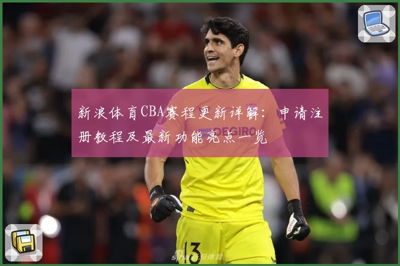 新浪体育CBA赛程更新详解：申请注册教程及最新功能亮点一览