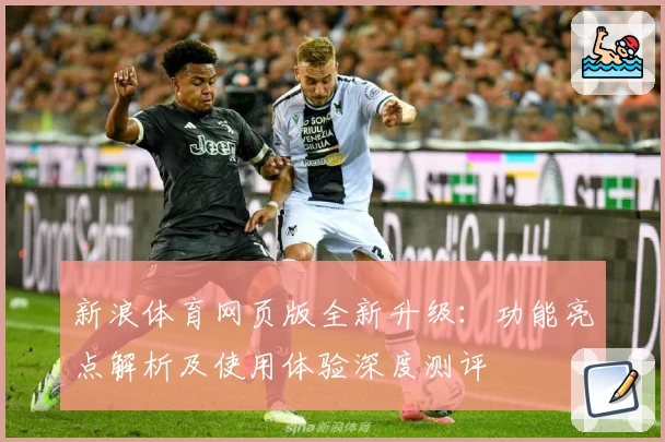 新浪体育网页版全新升级：功能亮点解析及使用体验深度测评