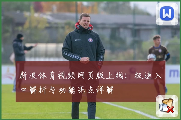 新浪体育视频网页版上线：极速入口解析与功能亮点详解