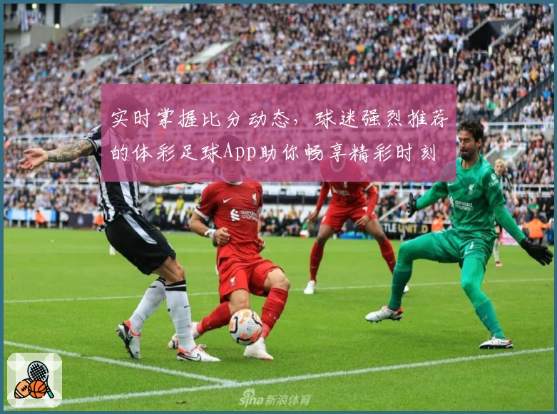 实时掌握比分动态，球迷强烈推荐的体彩足球App助你畅享精彩时刻