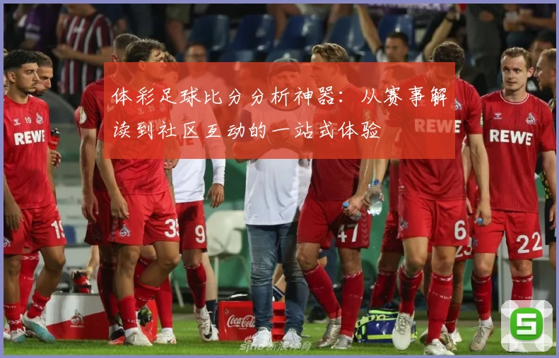 体彩足球比分分析神器:从赛事解读到社区互动的一站式体验