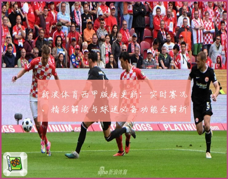新浪体育西甲版块更新:实时赛况、精彩解读与球迷必备功能全解析