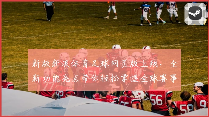 新版新浪体育足球网页版上线，全新功能亮点带你轻松掌握全球赛事动态