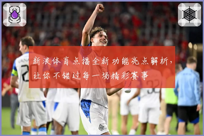 新浪体育点播全新功能亮点解析，让你不错过每一场精彩赛事