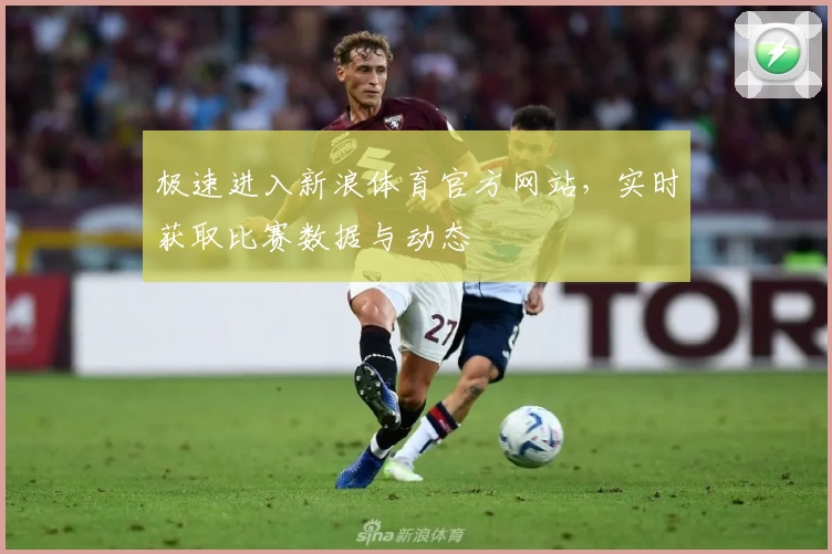 极速进入新浪体育官方网站，实时获取比赛数据与动态