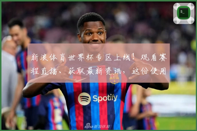 新浪体育世界杯专区上线！观看赛程直播、获取最新资讯，这份使用指南不可错过