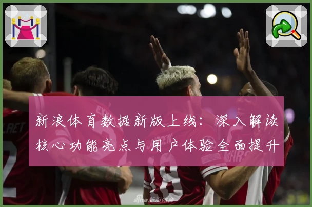 新浪体育数据新版上线：深入解读核心功能亮点与用户体验全面提升
