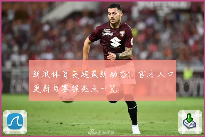新浪体育英超最新动态：官方入口更新与赛程亮点一览