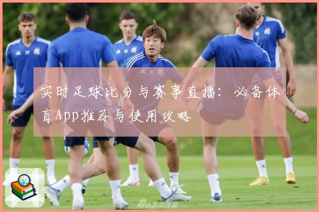 实时足球比分与赛事直播：必备体育App推荐与使用攻略