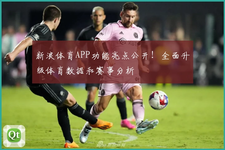 新浪体育APP功能亮点公开！全面升级体育数据和赛事分析