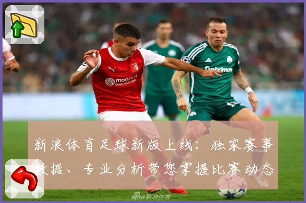 新浪体育足球新版上线：独家赛事数据、专业分析带您掌握比赛动态