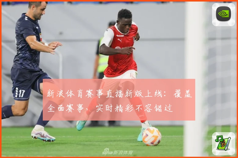 新浪体育赛事直播新版上线：覆盖全面赛事，实时精彩不容错过