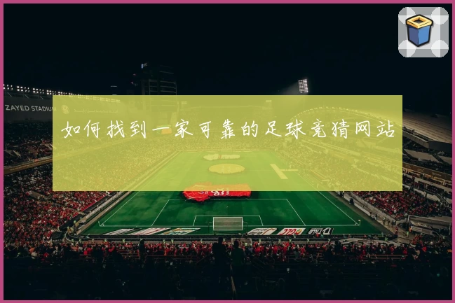 如何找到一家可靠的足球竞猜网站