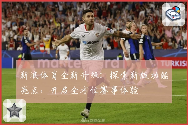 新浪体育全新升级：探索新版功能亮点，开启全方位赛事体验