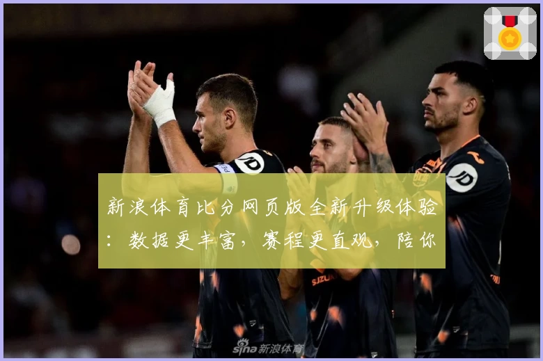 新浪体育比分网页版全新升级体验：数据更丰富，赛程更直观，陪你纵览赛事精彩