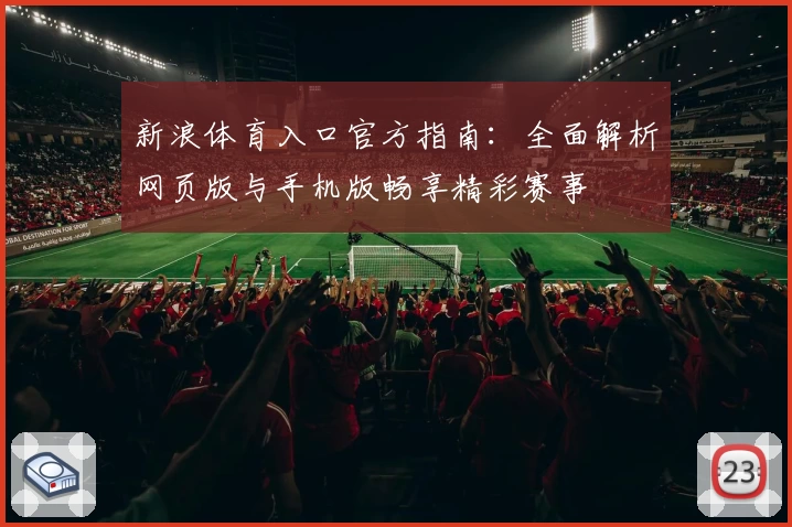 新浪体育入口官方指南：全面解析网页版与手机版畅享精彩赛事
