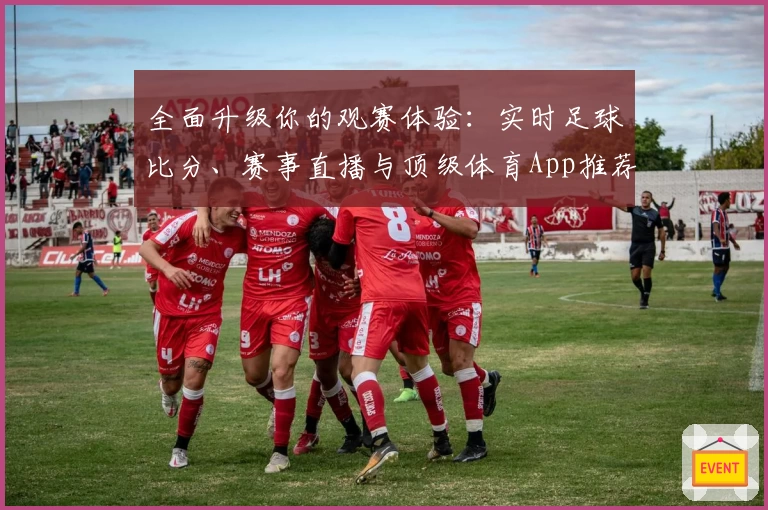 全面升级你的观赛体验：实时足球比分、赛事直播与顶级体育App推荐