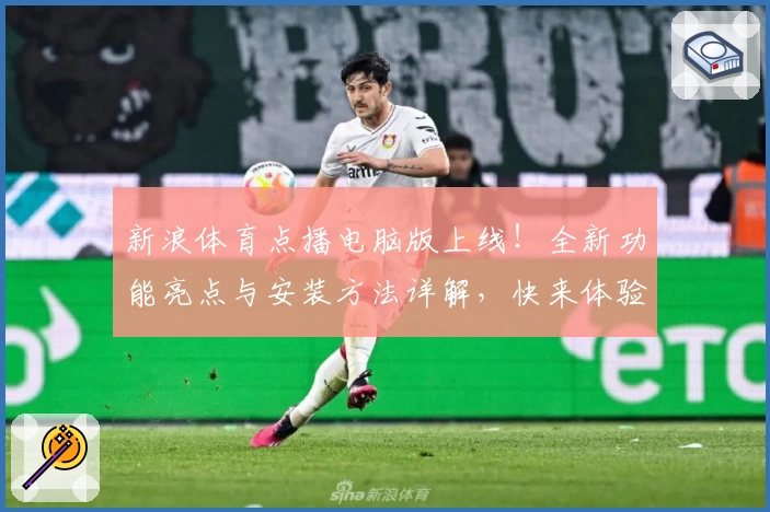 新浪体育点播电脑版上线！全新功能亮点与安装方法详解，快来体验便捷观赛新方式
