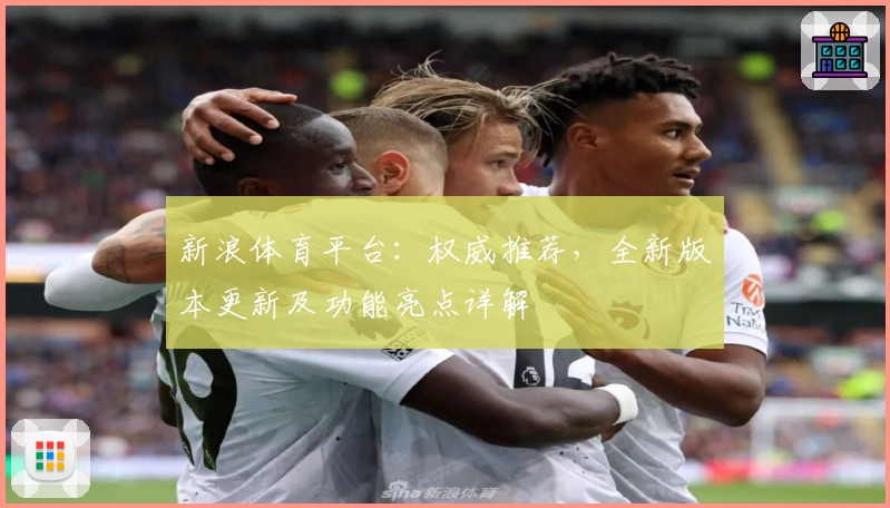 新浪体育平台：权威推荐，全新版本更新及功能亮点详解