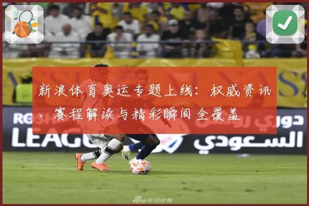 新浪体育奥运专题上线：权威资讯、赛程解读与精彩瞬间全覆盖
