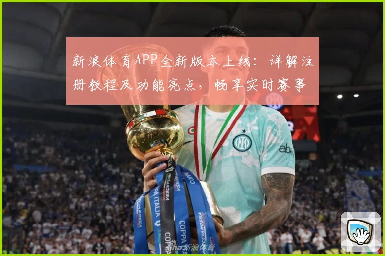 新浪体育APP全新版本上线：详解注册教程及功能亮点，畅享实时赛事资讯与权威分析