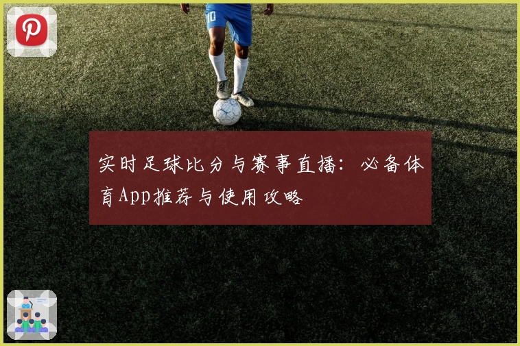 实时足球比分与赛事直播：必备体育App推荐与使用攻略