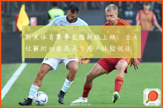 新浪体育赛事直播新版上线：全方位解析功能亮点与用户体验优化