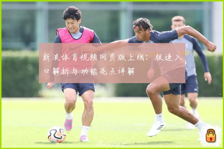 新浪体育视频网页版上线：极速入口解析与功能亮点详解