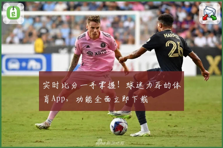 实时比分一手掌握!球迷力荐的体育App,功能全面立即下载
