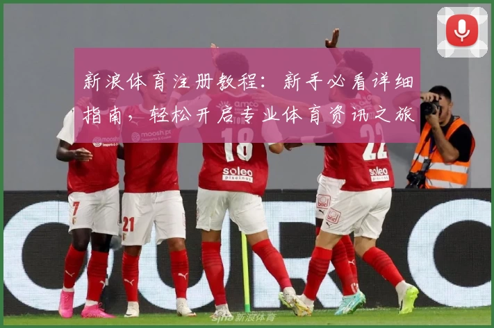 新浪体育注册教程：新手必看详细指南，轻松开启专业体育资讯之旅