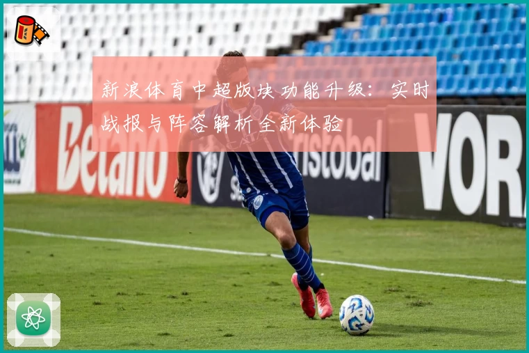 新浪体育中超版块功能升级：实时战报与阵容解析全新体验